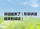 讲话结束了（形容讲话结束的成语）