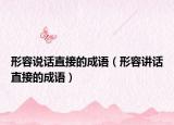 形容说话直接的成语（形容讲话直接的成语）