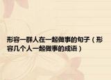 形容一群人在一起做事的句子（形容几个人一起做事的成语）