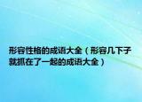 形容性格的成语大全（形容几下子就抓在了一起的成语大全）