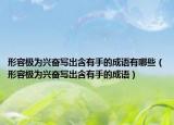 形容极为兴奋写出含有手的成语有哪些（形容极为兴奋写出含有手的成语）