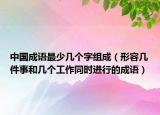 中国成语最少几个字组成（形容几件事和几个工作同时进行的成语）