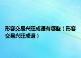 形容交易兴旺成语有哪些（形容交易兴旺成语）