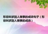 形容叫求别人做事的成语句子（形容叫求别人做事的成语）