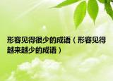 形容见得很少的成语（形容见得越来越少的成语）