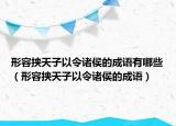 形容挟天子以令诸侯的成语有哪些（形容挟天子以令诸侯的成语）