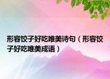 形容饺子好吃唯美诗句（形容饺子好吃唯美成语）