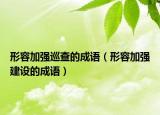 形容加强巡查的成语（形容加强建设的成语）