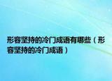形容坚持的冷门成语有哪些（形容坚持的冷门成语）