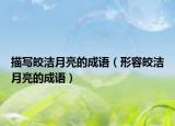 描写皎洁月亮的成语（形容皎洁月亮的成语）