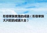 形容家族衰落的成语（形容家族大兴旺的成语大全）