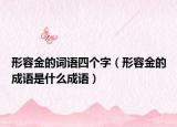 形容金的词语四个字（形容金的成语是什么成语）