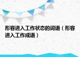 形容进入工作状态的词语（形容进入工作成语）