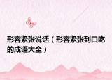 形容紧张说话（形容紧张到口吃的成语大全）