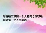 形容经常梦到一个人的词（形容经常梦见一个人的成语）