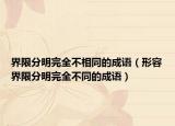 界限分明完全不相同的成语（形容界限分明完全不同的成语）