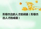 形容杰出的人才的词语（形容杰出人才的成语）