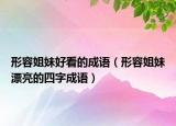 形容姐妹好看的成语（形容姐妹漂亮的四字成语）