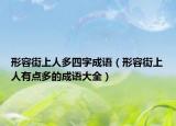 形容街上人多四字成语（形容街上人有点多的成语大全）