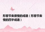 形容节奏很慢的成语（形容节奏慢的四字成语）