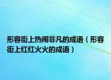 形容街上热闹非凡的成语（形容街上红红火火的成语）