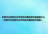形容节日或有喜庆事情的景象的四字成语是什么（形容节日或有喜庆事情的景象的四字成语）