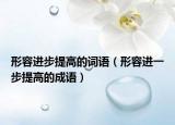 形容进步提高的词语（形容进一步提高的成语）