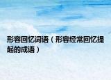 形容回忆词语（形容经常回忆提起的成语）
