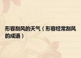 形容刮风的天气（形容经常刮风的成语）