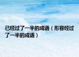 已经过了一半的成语（形容经过了一半的成语）