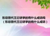 形容晋代王衍讲学的有什么成语吗（形容晋代王衍讲学的有什么成语）