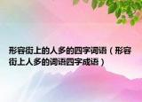 形容街上的人多的四字词语（形容街上人多的词语四字成语）