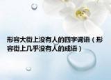 形容大街上没有人的四字词语（形容街上几乎没有人的成语）
