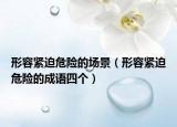形容紧迫危险的场景（形容紧迫危险的成语四个）