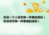 形容一个人经常做一件事的词语（形容经常做一件事情的成语）