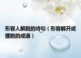 形容人解脱的诗句（形容解开或摆脱的成语）