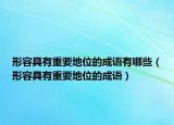 形容具有重要地位的成语有哪些（形容具有重要地位的成语）