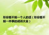 形容看不起一个人的话（形容看不起一件事的成语大全）