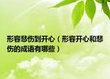 形容悲伤到开心（形容开心和悲伤的成语有哪些）