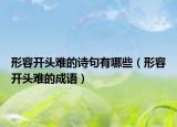 形容开头难的诗句有哪些（形容开头难的成语）