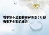 看事情不全面的四字词语（形容看事不全面的成语）