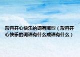 形容开心快乐的词有哪些（形容开心快乐的词语有什么成语有什么）