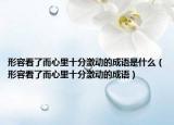 形容看了而心里十分激动的成语是什么（形容看了而心里十分激动的成语）