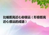 比喻距离近心却很远（形容距离近心很远的成语）