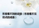 形容看不到的词语（形容看不见终点的成语）