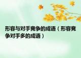 形容与对手竞争的成语（形容竞争对手多的成语）