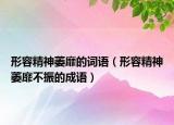形容精神萎靡的词语（形容精神萎靡不振的成语）