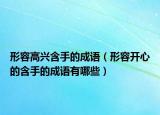 形容高兴含手的成语（形容开心的含手的成语有哪些）
