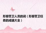 形容警卫人员的词（形容警卫任务的成语大全）
