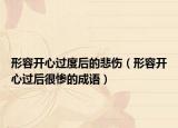 形容开心过度后的悲伤（形容开心过后很惨的成语）